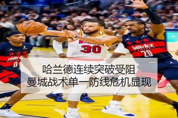 哈兰德连续突破受阻 曼城战术单一防线危机显现(BWIN)